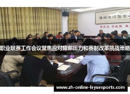 职业联赛工作会议聚焦应对降薪压力和赛制改革挑战策略