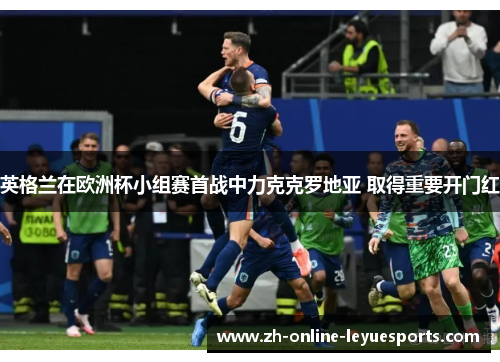 英格兰在欧洲杯小组赛首战中力克克罗地亚 取得重要开门红