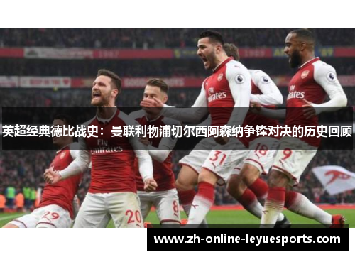 英超经典德比战史：曼联利物浦切尔西阿森纳争锋对决的历史回顾