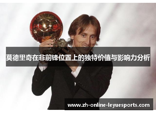 莫德里奇在非前锋位置上的独特价值与影响力分析