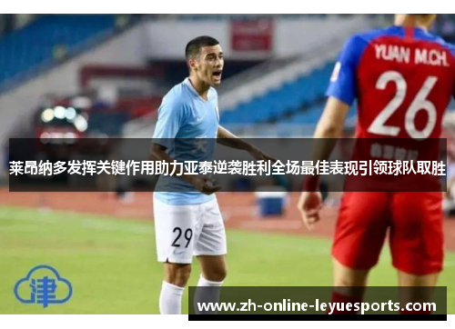 莱昂纳多发挥关键作用助力亚泰逆袭胜利全场最佳表现引领球队取胜