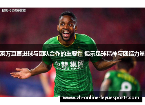 莱万直言进球与团队合作的重要性 揭示足球精神与团结力量