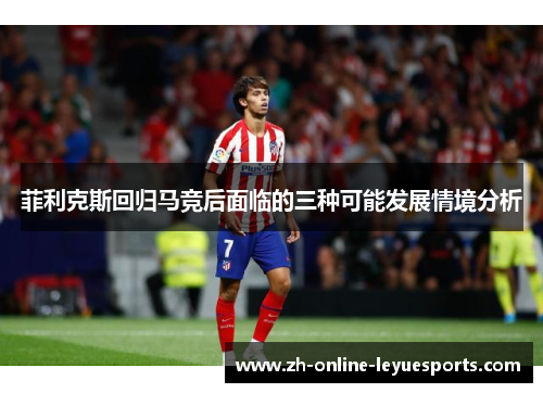 菲利克斯回归马竞后面临的三种可能发展情境分析