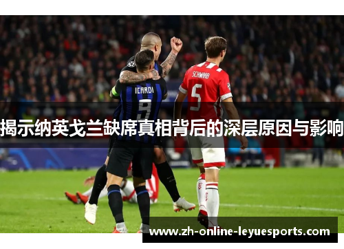 揭示纳英戈兰缺席真相背后的深层原因与影响