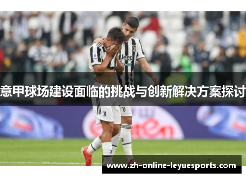 意甲球场建设面临的挑战与创新解决方案探讨