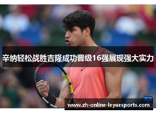 辛纳轻松战胜吉隆成功晋级16强展现强大实力
