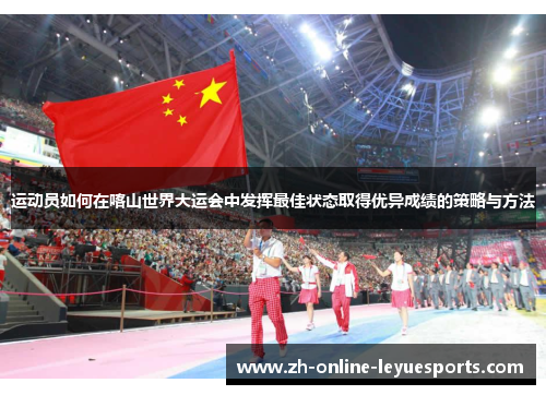 运动员如何在喀山世界大运会中发挥最佳状态取得优异成绩的策略与方法