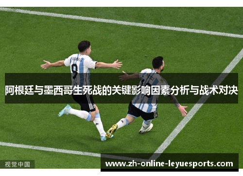 阿根廷与墨西哥生死战的关键影响因素分析与战术对决