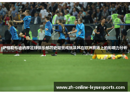 萨格勒布迪纳摩足球俱乐部历史背景成就及其在欧洲赛场上的影响力分析