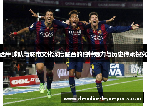西甲球队与城市文化深度融合的独特魅力与历史传承探究