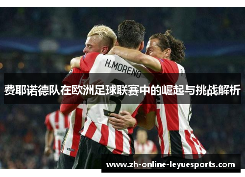费耶诺德队在欧洲足球联赛中的崛起与挑战解析