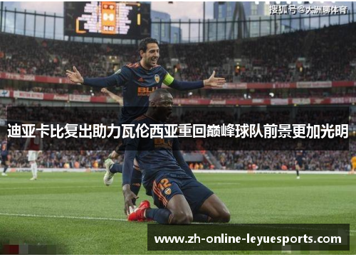 迪亚卡比复出助力瓦伦西亚重回巅峰球队前景更加光明