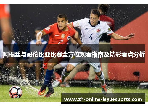 阿根廷与哥伦比亚比赛全方位观看指南及精彩看点分析