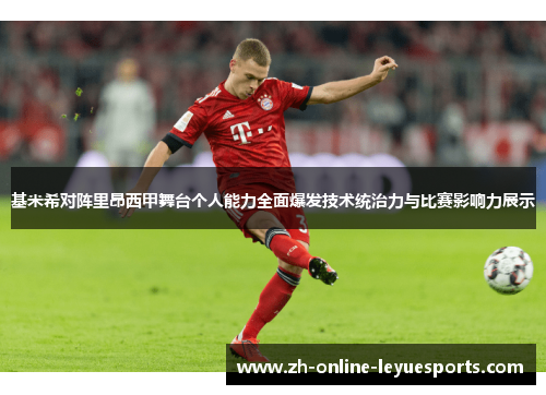 基米希对阵里昂西甲舞台个人能力全面爆发技术统治力与比赛影响力展示
