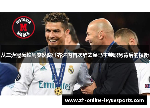 从三连冠巅峰到突然离任齐达内首次辞去皇马主帅职务背后的权衡