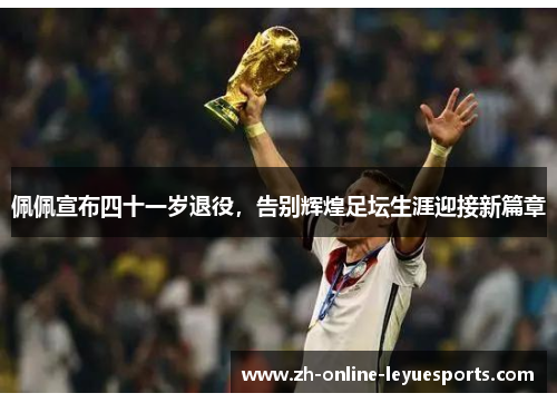 佩佩宣布四十一岁退役，告别辉煌足坛生涯迎接新篇章