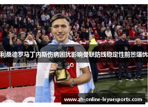 利桑德罗马丁内斯伤病困扰影响曼联防线稳定性前景堪忧
