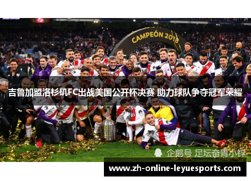 吉鲁加盟洛杉矶FC出战美国公开杯决赛 助力球队争夺冠军荣耀