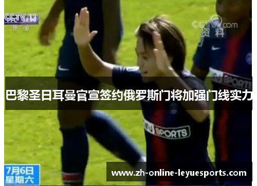 巴黎圣日耳曼官宣签约俄罗斯门将加强门线实力