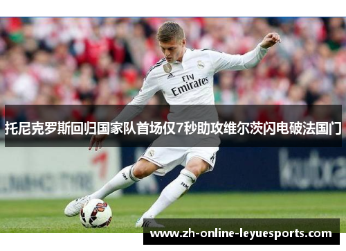 托尼克罗斯回归国家队首场仅7秒助攻维尔茨闪电破法国门