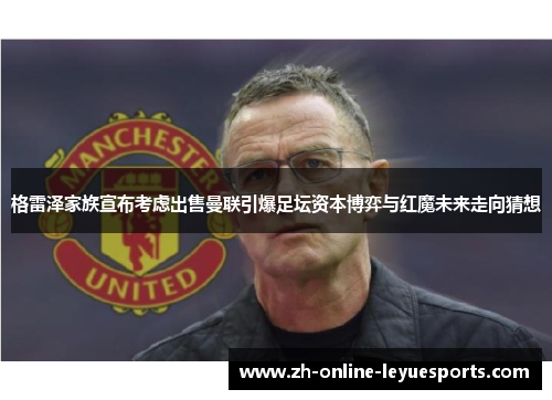 格雷泽家族宣布考虑出售曼联引爆足坛资本博弈与红魔未来走向猜想