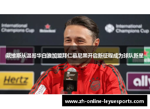 戴维斯从温哥华白浪加盟拜仁慕尼黑开启新征程成为球队新星
