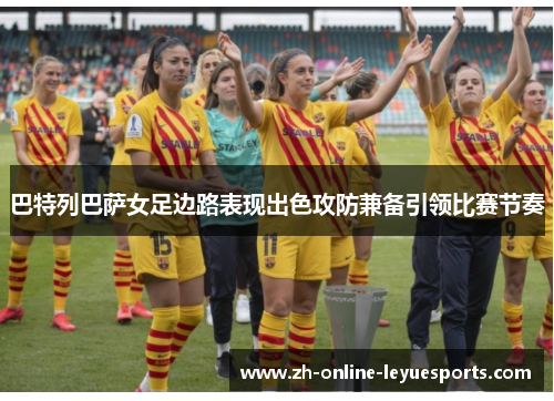 巴特列巴萨女足边路表现出色攻防兼备引领比赛节奏