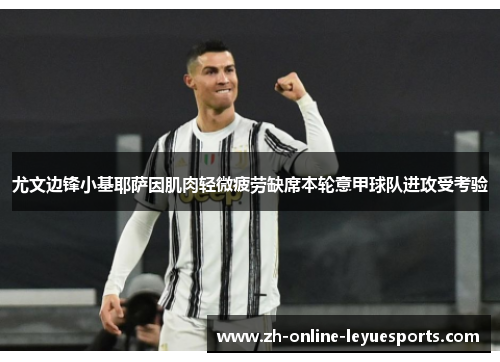 尤文边锋小基耶萨因肌肉轻微疲劳缺席本轮意甲球队进攻受考验